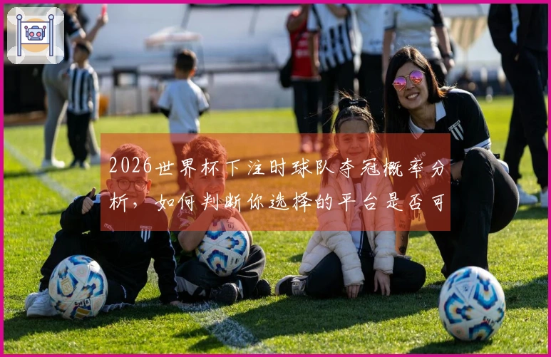 2026世界杯下注时球队夺冠概率分析，如何判断你选择的平台是否可靠？
