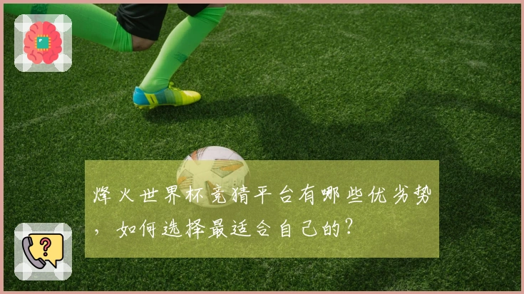 烽火世界杯竞猜平台有哪些优劣势，如何选择最适合自己的？