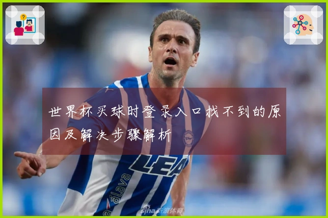 世界杯买球时登录入口找不到的原因及解决步骤解析