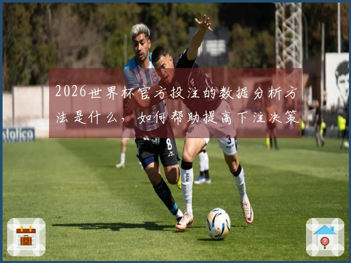 2026世界杯官方投注的数据分析方法是什么，如何帮助提高下注决策？