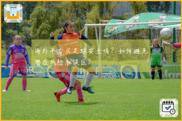 海外平台买足球安全吗？如何避免潜在风险和误区？