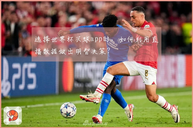 选择世界杯买球app时，如何利用直播数据做出明智决策？