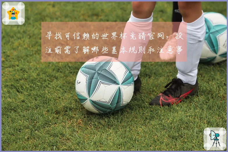 寻找可信赖的世界杯竞猜官网，投注前需了解哪些基本规则和注意事项