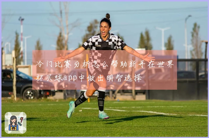 冷门比赛分析怎么帮助新手在世界杯买球app中做出明智选择