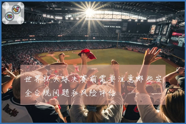 世界杯买球决赛前需要注意哪些安全合规问题和风险评估
