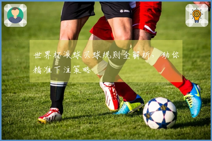 世界杯滚球买球规则全解析，助你精准下注策略
