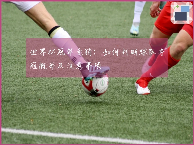 世界杯冠军竞猜：如何判断球队夺冠概率及注意事项