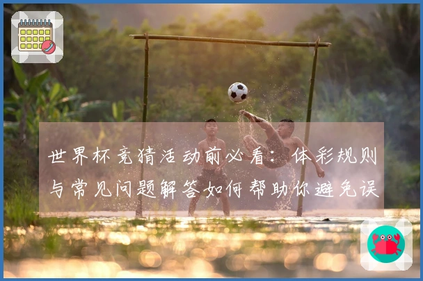世界杯竞猜活动前必看：体彩规则与常见问题解答如何帮助你避免误区