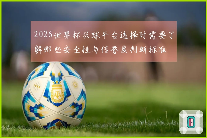 2026世界杯买球平台选择时需要了解哪些安全性与信誉度判断标准