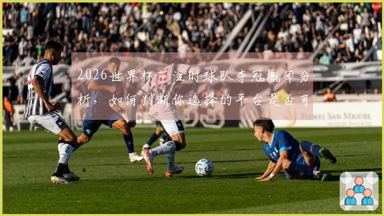 2026世界杯下注时球队夺冠概率分析，如何判断你选择的平台是否可靠？