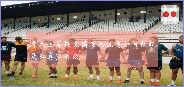 烽火世界杯竞猜活动优惠如何判断是否真实有效