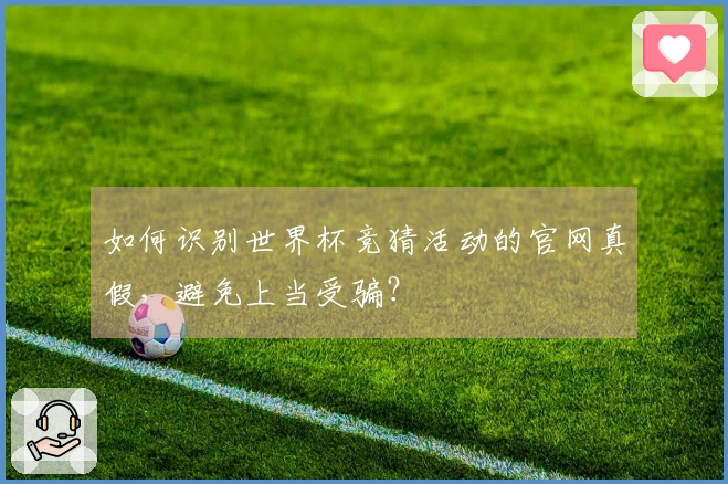 如何识别世界杯竞猜活动的官网真假，避免上当受骗？
