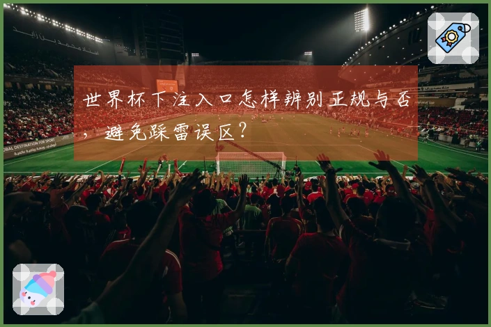 世界杯下注入口怎样辨别正规与否，避免踩雷误区？