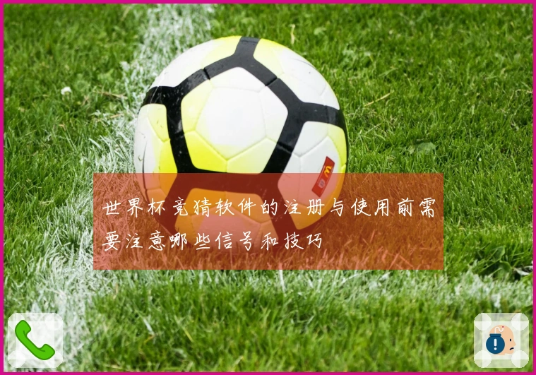 世界杯竞猜软件的注册与使用前需要注意哪些信号和技巧