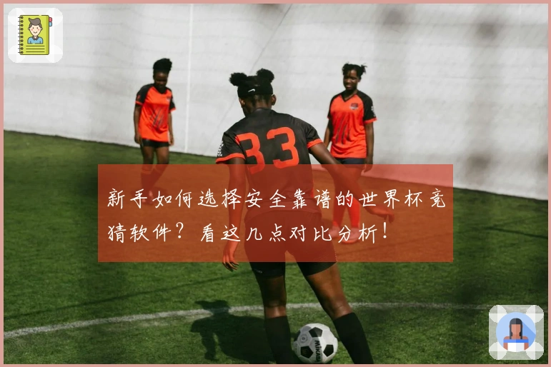新手如何选择安全靠谱的世界杯竞猜软件？看这几点对比分析！