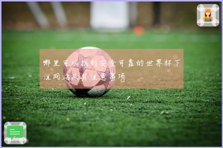 哪里可以找到安全可靠的世界杯下注网站及其注意事项