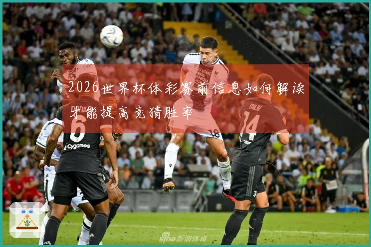 2026世界杯体彩赛前信息如何解读才能提高竞猜胜率