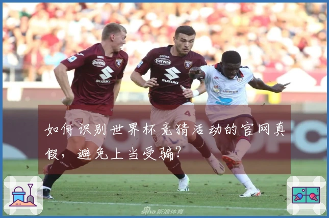 如何识别世界杯竞猜活动的官网真假，避免上当受骗？