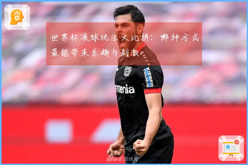 世界杯滚球玩法大比拼：哪种方式最能带来乐趣与刺激