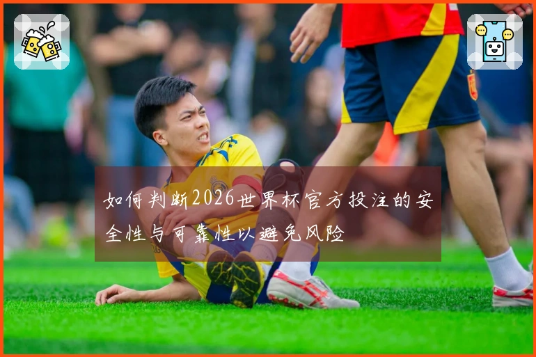 如何判断2026世界杯官方投注的安全性与可靠性以避免风险