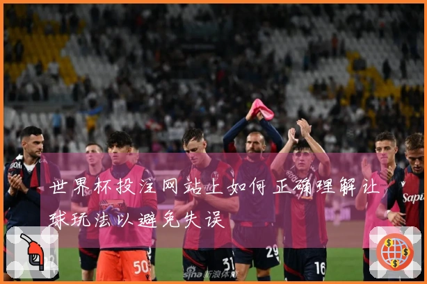 世界杯投注网站上如何正确理解让球玩法以避免失误