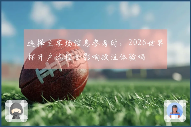 选择主客场信息参考时，2026世界杯开户流程会影响投注体验吗