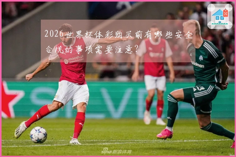 2026世界杯体彩购买前有哪些安全合规的事项需要注意？