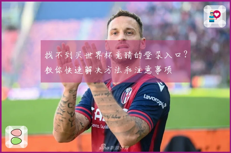 找不到买世界杯竞猜的登录入口？教你快速解决方法和注意事项