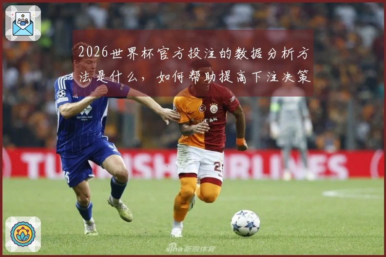 2026世界杯官方投注的数据分析方法是什么，如何帮助提高下注决策？