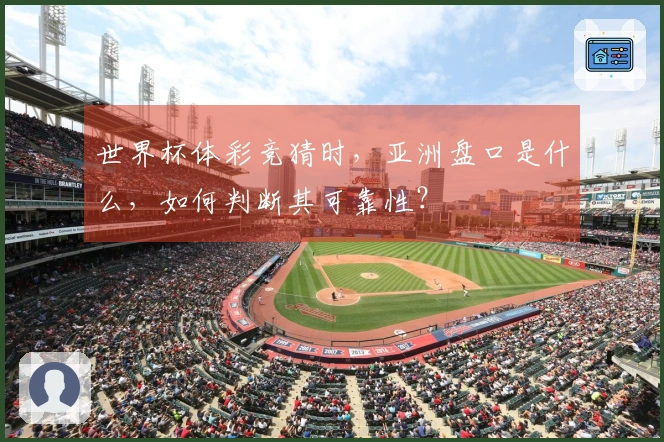 世界杯体彩竞猜时，亚洲盘口是什么，如何判断其可靠性？