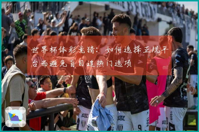 世界杯体彩竞猜：如何选择正规平台而避免盲目追热门选项