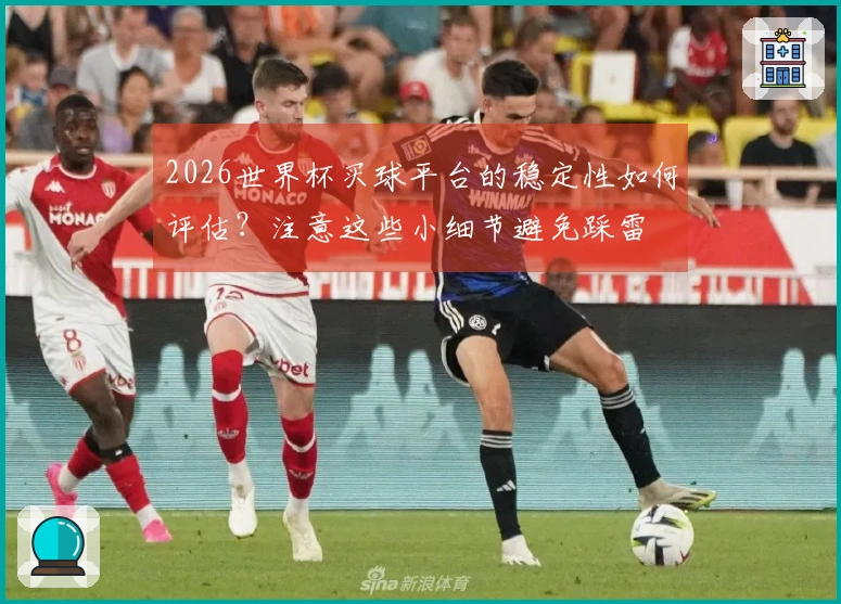2026世界杯买球平台的稳定性如何评估？注意这些小细节避免踩雷
