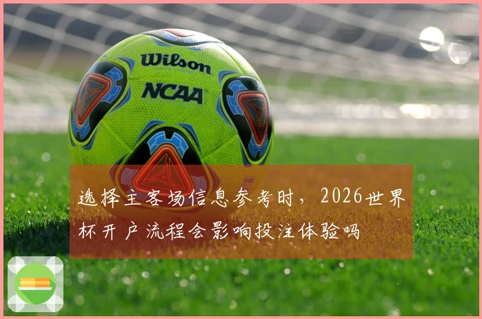 选择主客场信息参考时，2026世界杯开户流程会影响投注体验吗