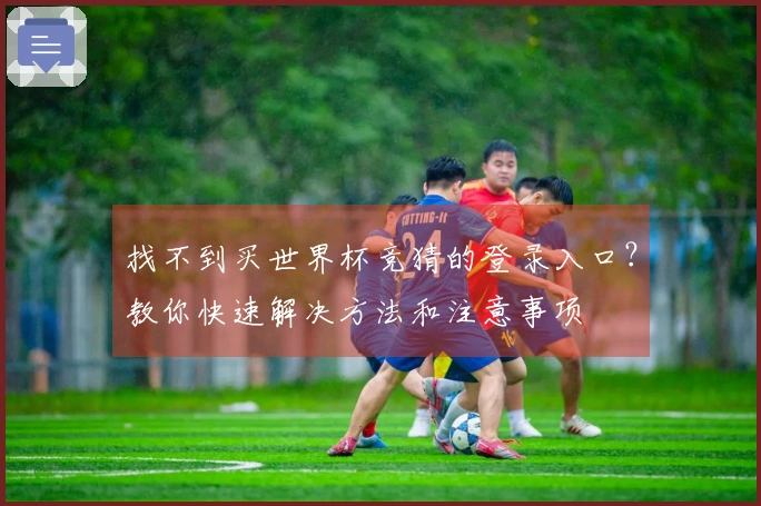 找不到买世界杯竞猜的登录入口？教你快速解决方法和注意事项