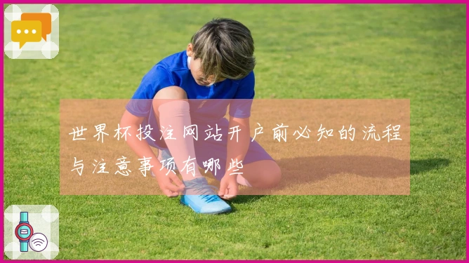 世界杯投注网站开户前必知的流程与注意事项有哪些