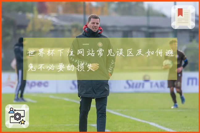 世界杯下注网站常见误区及如何避免不必要的损失